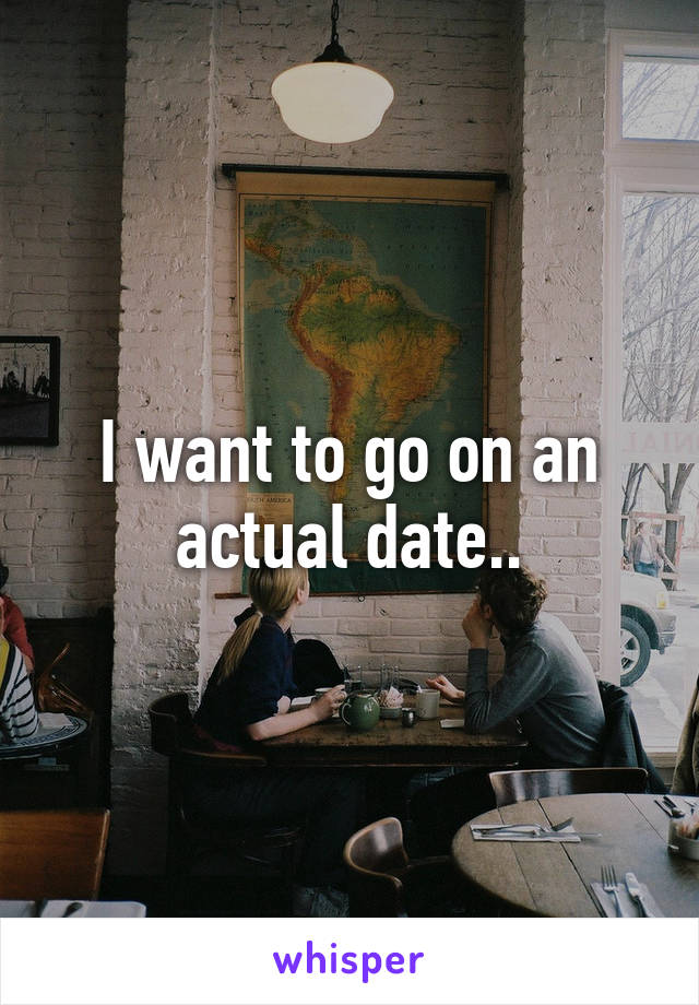 I want to go on an actual date..