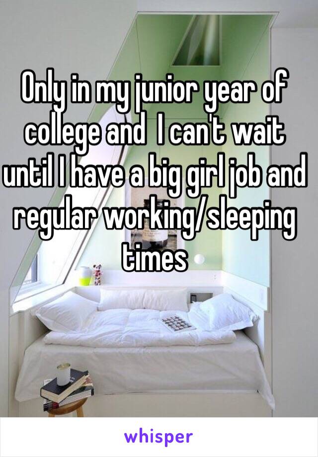 Only in my junior year of college and  I can't wait until I have a big girl job and regular working/sleeping times