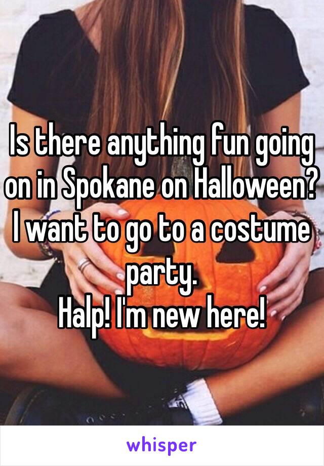 Is there anything fun going on in Spokane on Halloween? I want to go to a costume party. 
Halp! I'm new here! 