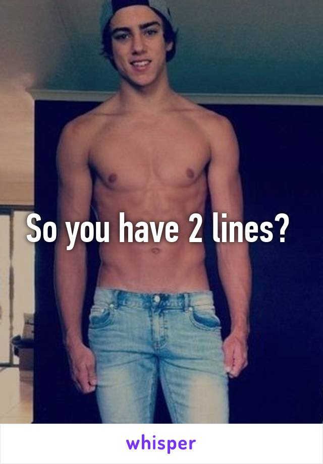 So you have 2 lines? 