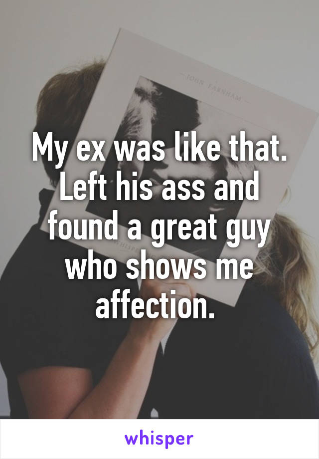 My ex was like that. Left his ass and found a great guy who shows me affection. 