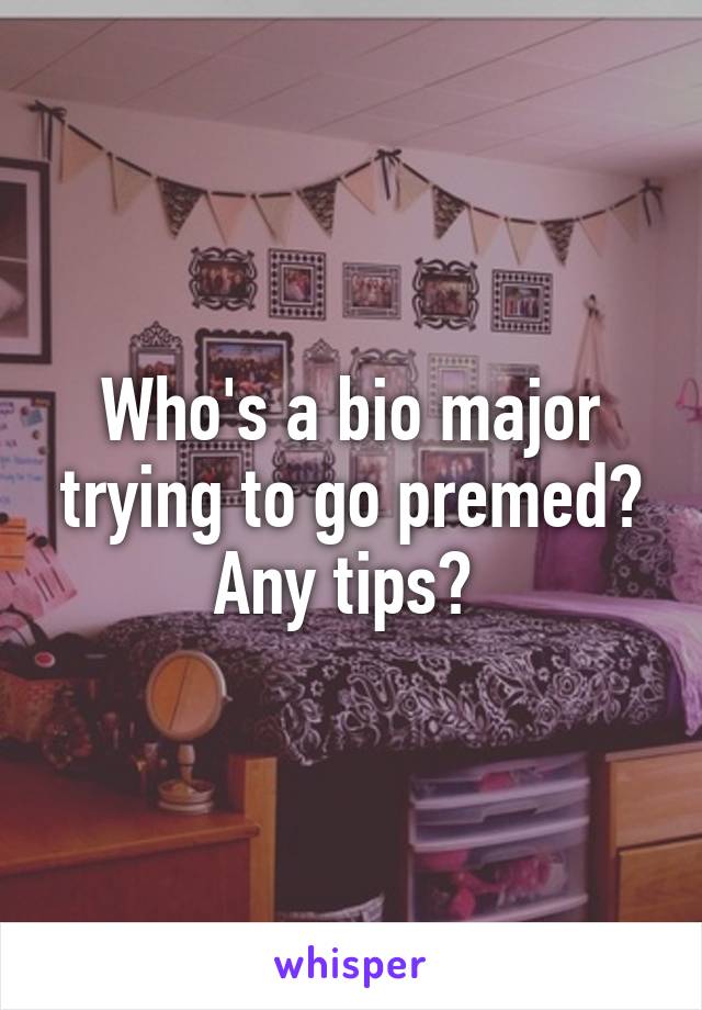 Who's a bio major trying to go premed? Any tips? 