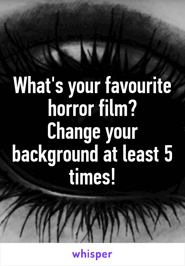 What's your favourite horror film?
Change your background at least 5 times!