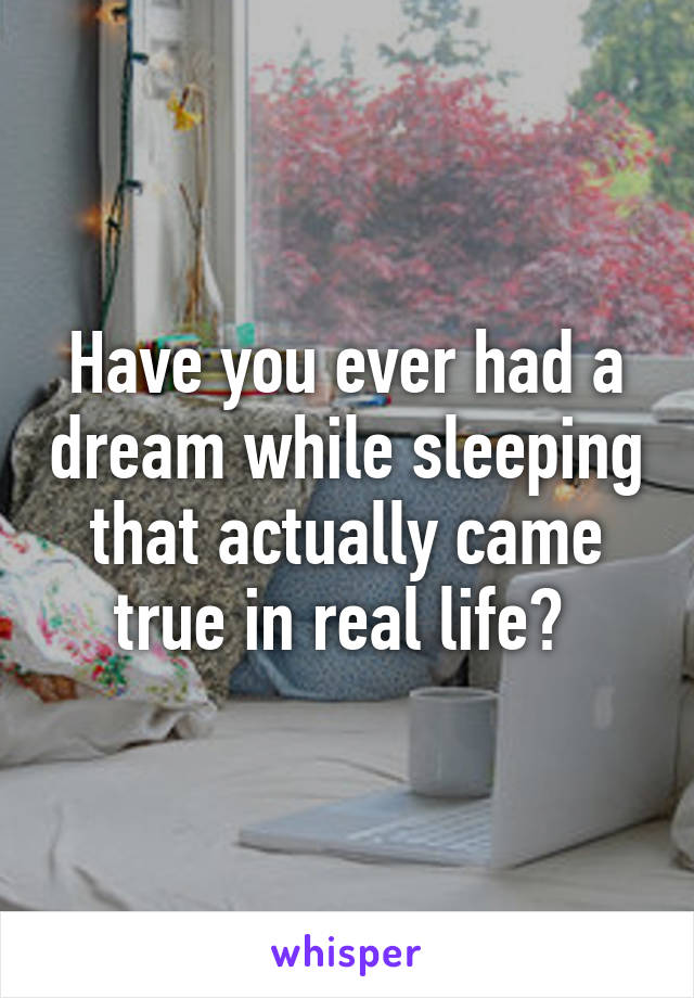 Have you ever had a dream while sleeping that actually came true in real life? 