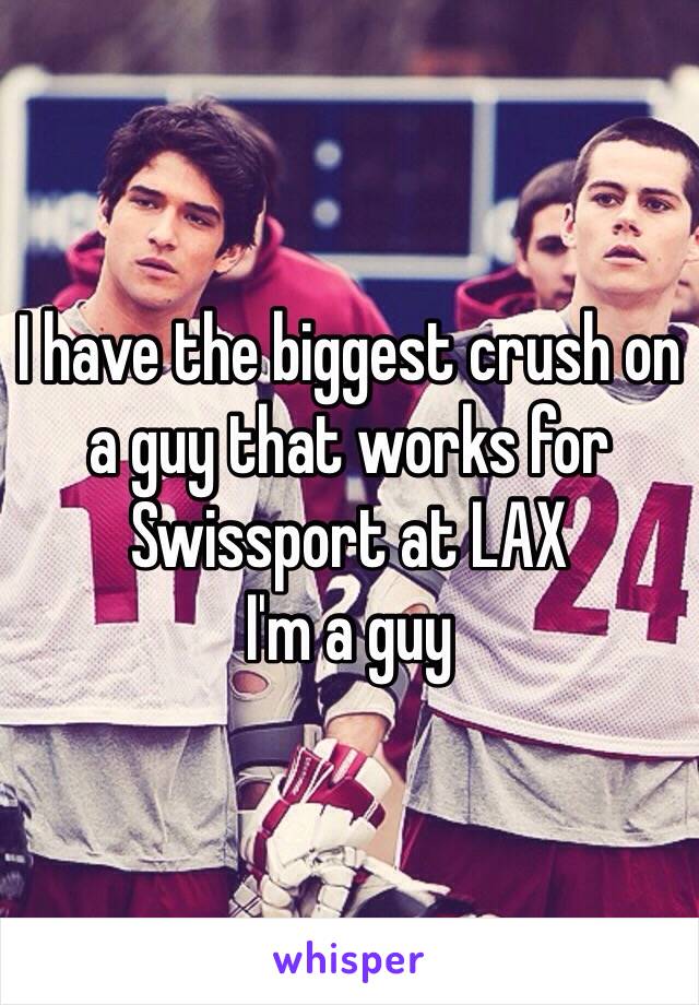 I have the biggest crush on a guy that works for Swissport at LAX
I'm a guy