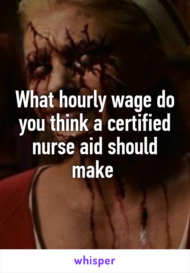 What hourly wage do you think a certified nurse aid should make 