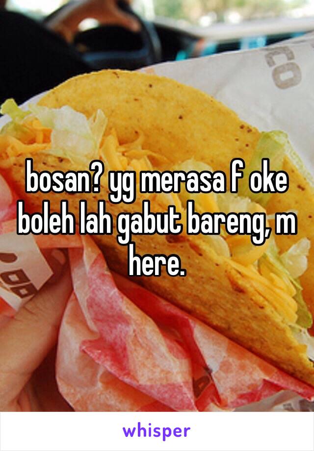 bosan? yg merasa f oke boleh lah gabut bareng, m here.