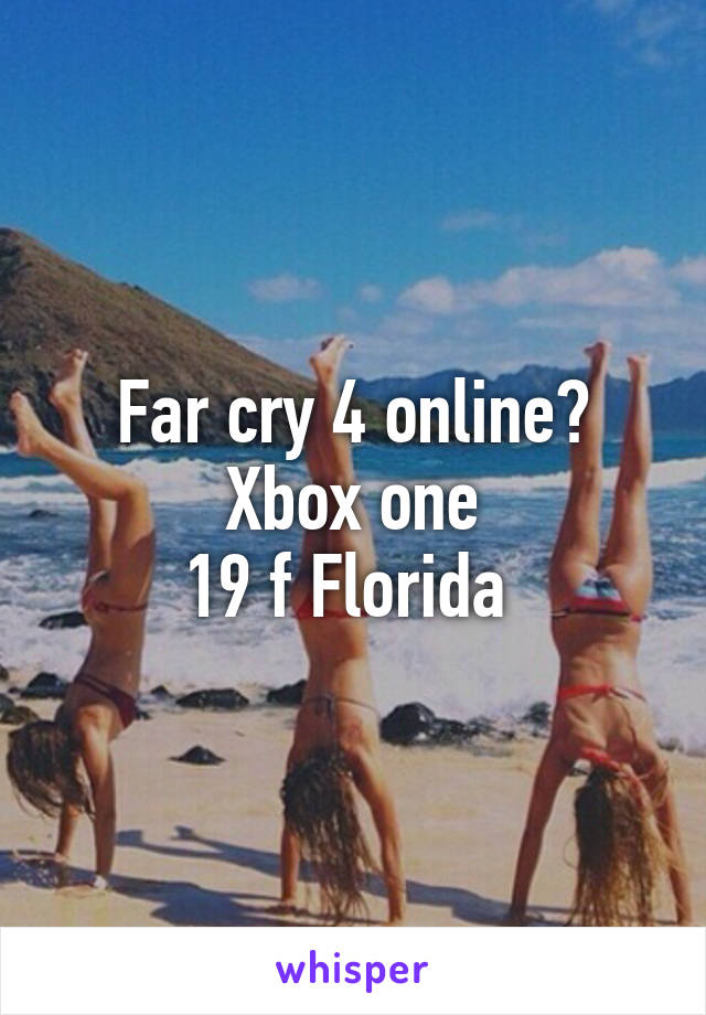 Far cry 4 online? Xbox one
19 f Florida 