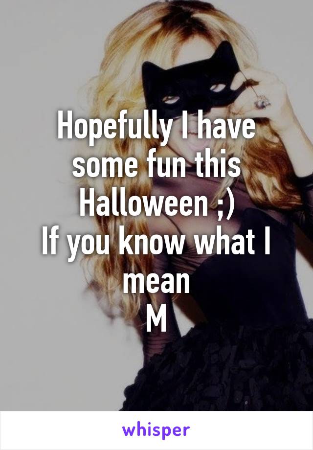 Hopefully I have some fun this Halloween ;)
If you know what I mean
M