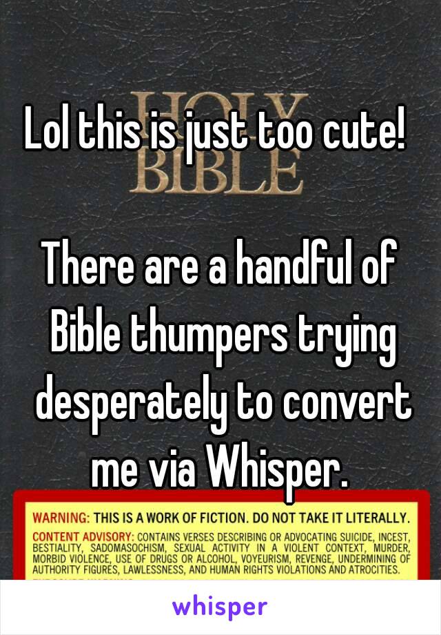 Lol this is just too cute! 

There are a handful of Bible thumpers trying desperately to convert me via Whisper. 