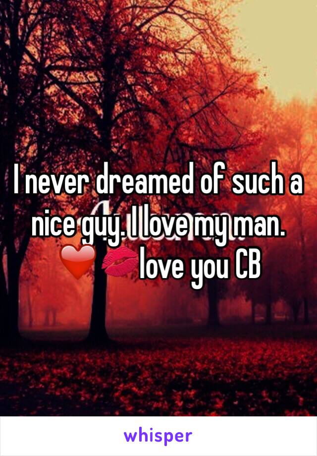 I never dreamed of such a nice guy. I love my man. 
❤️💋love you CB 