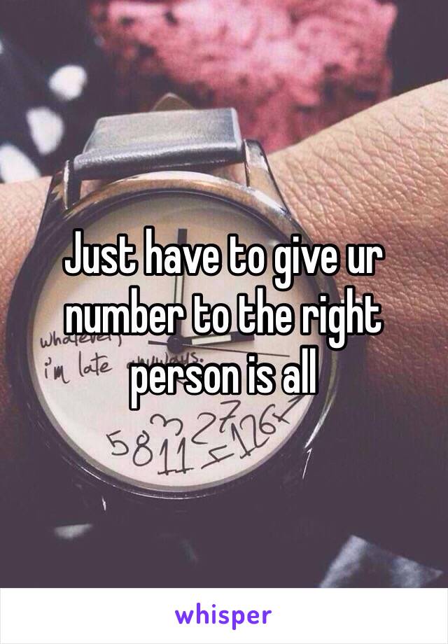 Just have to give ur number to the right person is all 