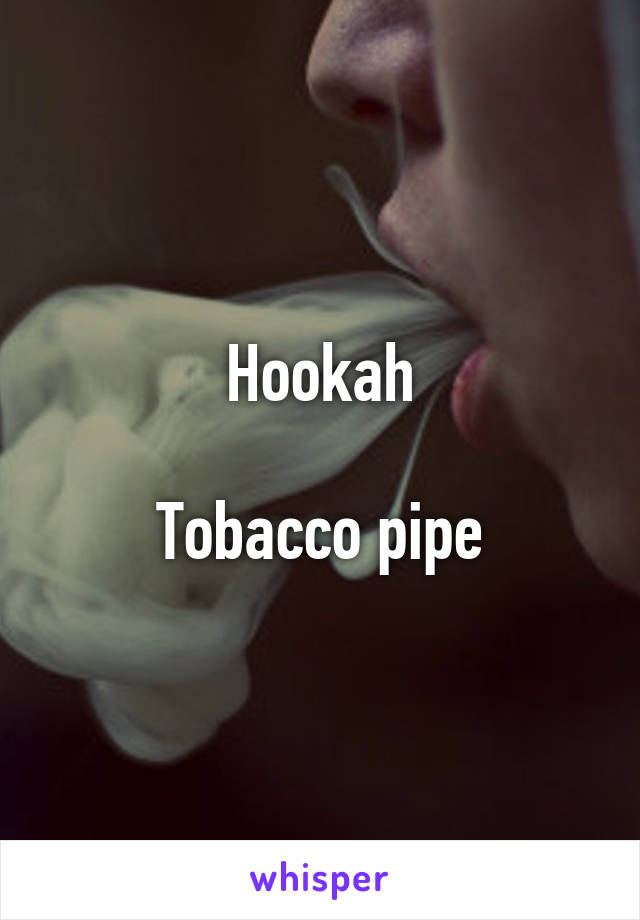 Hookah

Tobacco pipe