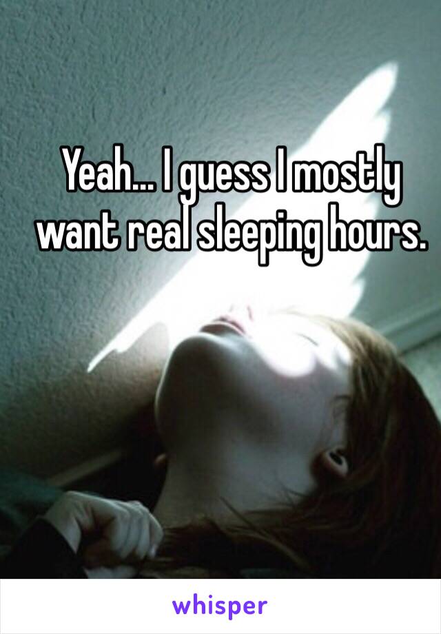 Yeah... I guess I mostly want real sleeping hours.