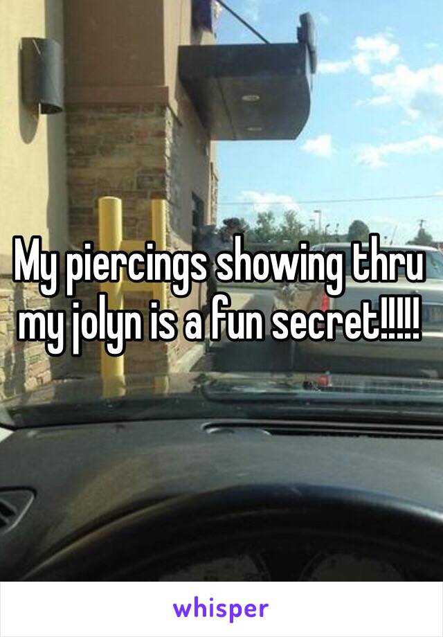 My piercings showing thru my jolyn is a fun secret!!!!! 