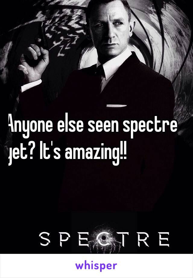 Anyone else seen spectre
yet? It's amazing!!