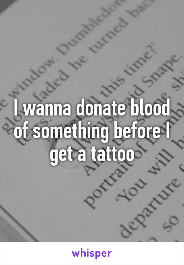 I wanna donate blood of something before I get a tattoo