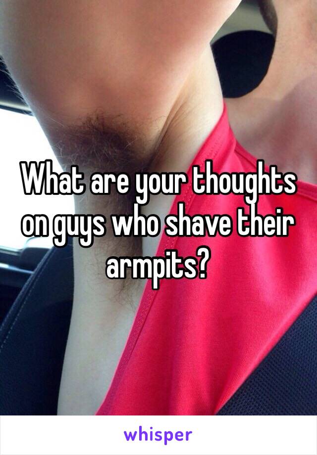 What are your thoughts on guys who shave their armpits?