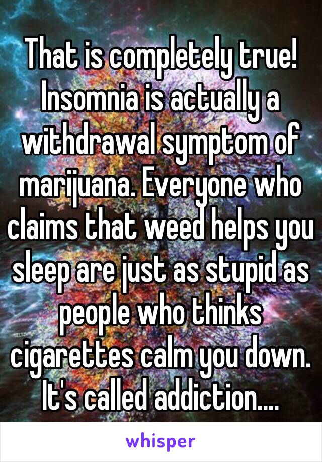 That is completely true! 
Insomnia is actually a withdrawal symptom of marijuana. Everyone who claims that weed helps you sleep are just as stupid as people who thinks cigarettes calm you down. It's called addiction....