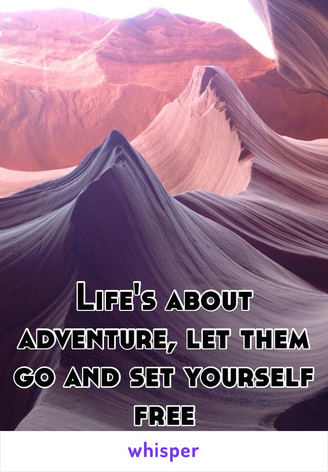 Life's about adventure, let them go and set yourself free 