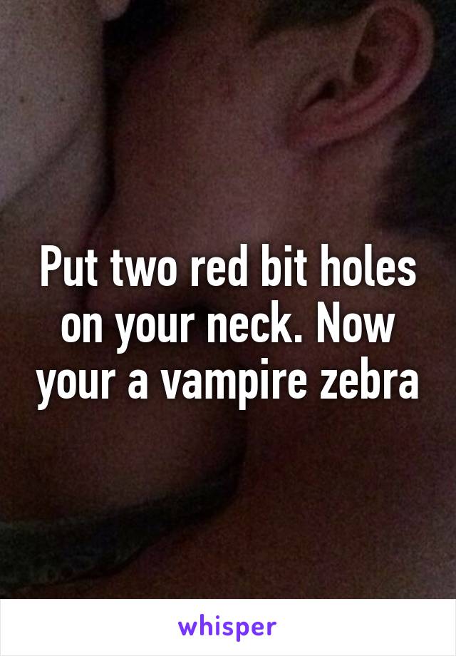 Put two red bit holes on your neck. Now your a vampire zebra