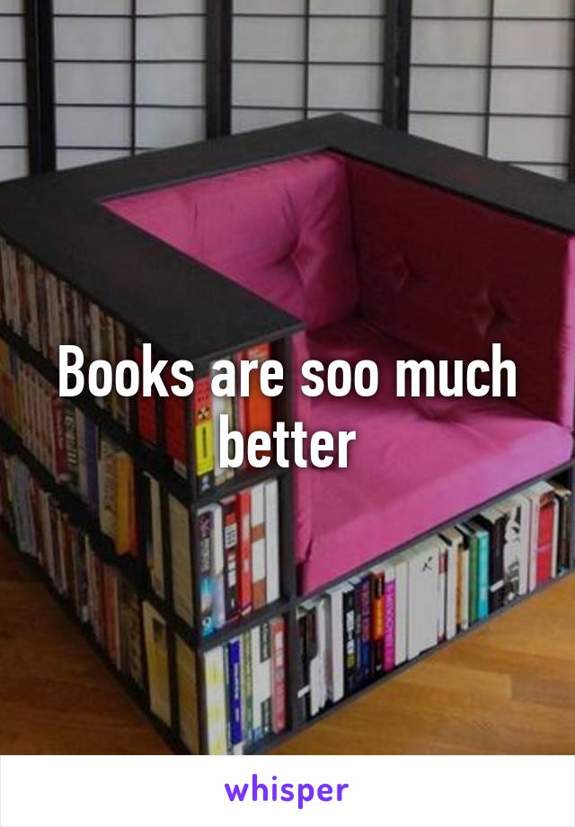 Books are soo much better