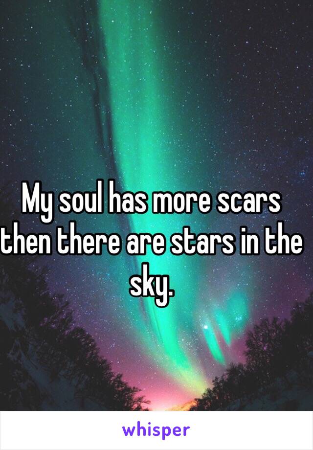 My soul has more scars then there are stars in the sky.