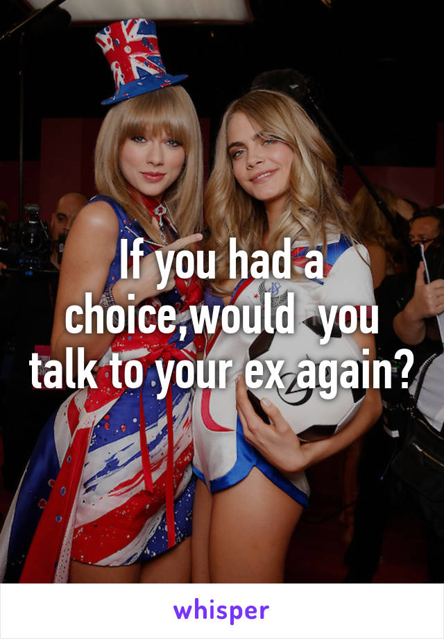 If you had a choice,would  you talk to your ex again?