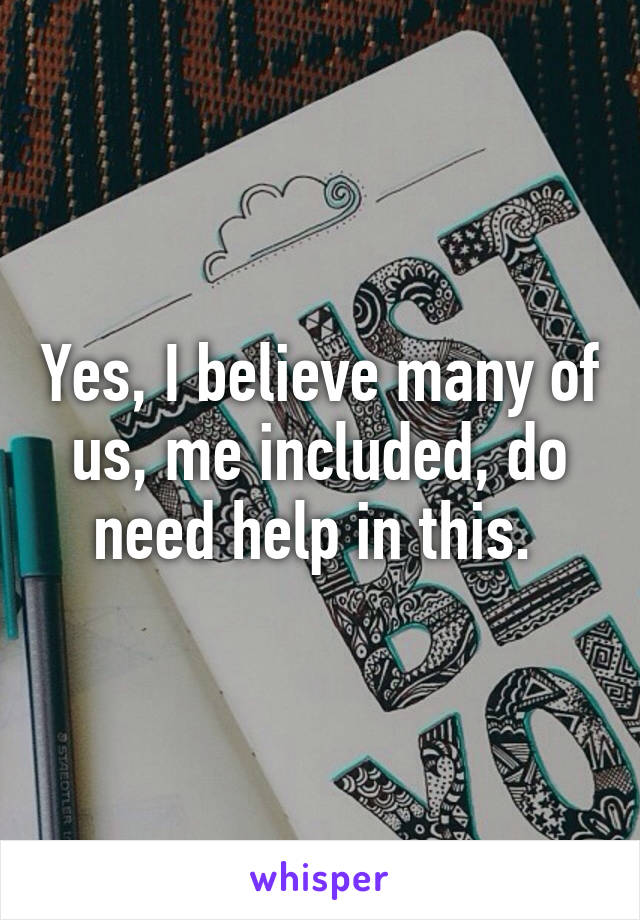 Yes, I believe many of us, me included, do need help in this. 