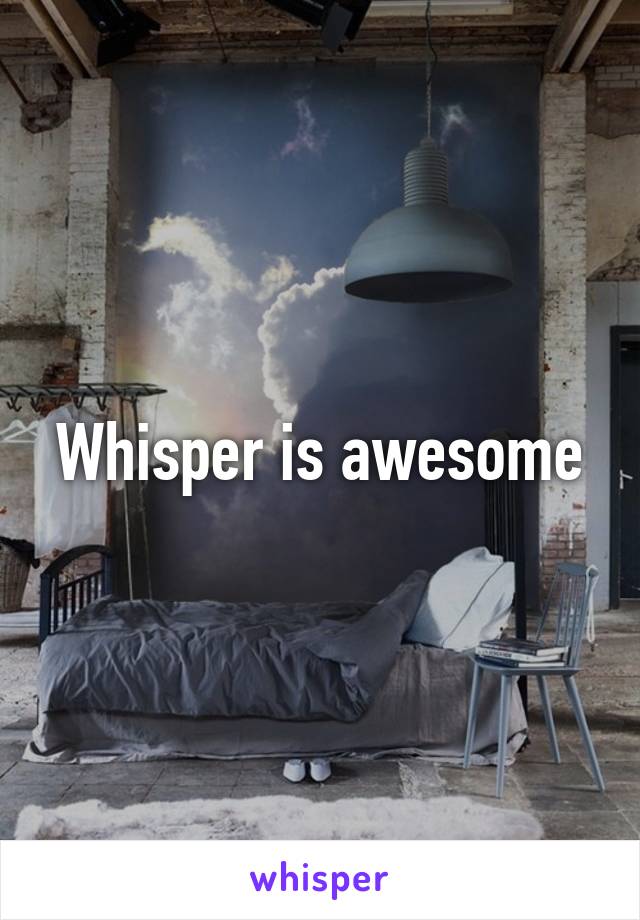 Whisper is awesome