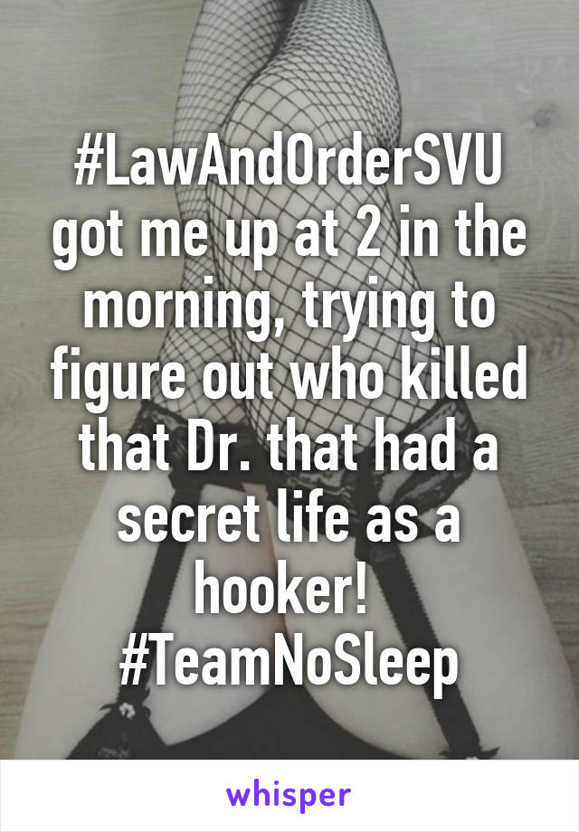 #LawAndOrderSVU got me up at 2 in the morning, trying to figure out who killed that Dr. that had a secret life as a hooker!  #TeamNoSleep