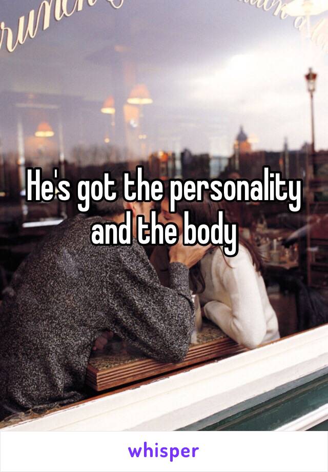 He's got the personality and the body 
