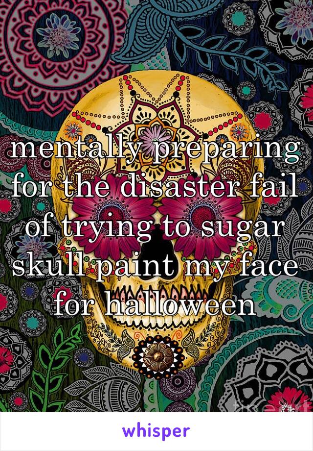 mentally preparing for the disaster fail of trying to sugar skull paint my face for halloween 