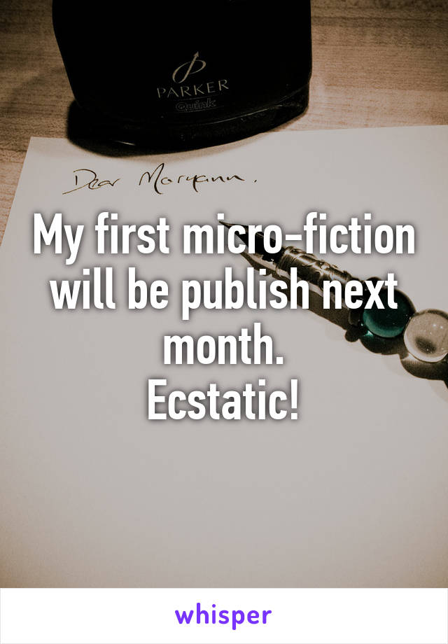 My first micro-fiction will be publish next month.
Ecstatic!