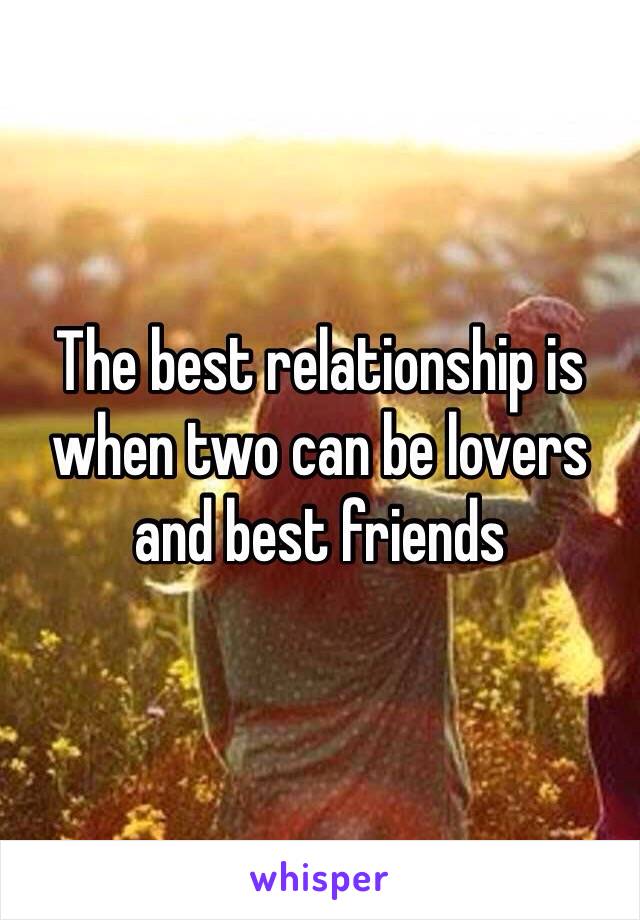 The best relationship is when two can be lovers and best friends