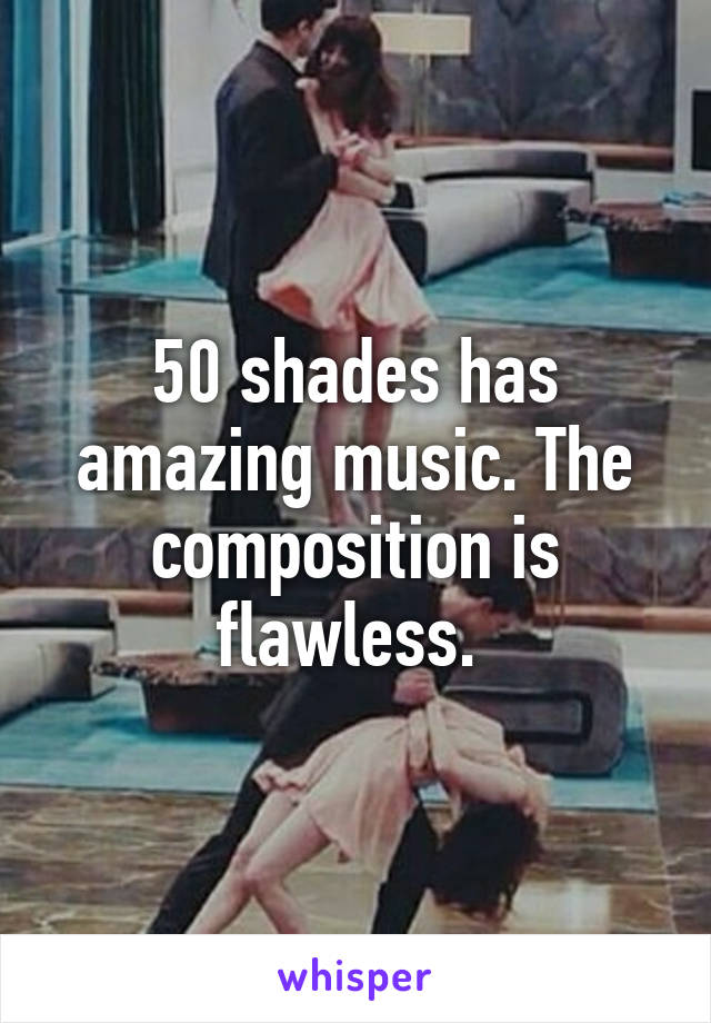 50 shades has amazing music. The composition is flawless. 