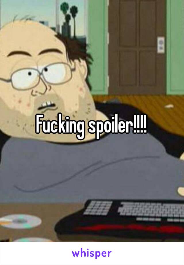 Fucking spoiler!!!!