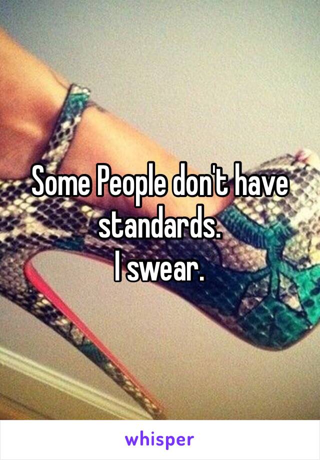 Some People don't have standards. 
I swear. 