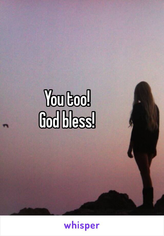 You too! 
God bless! 