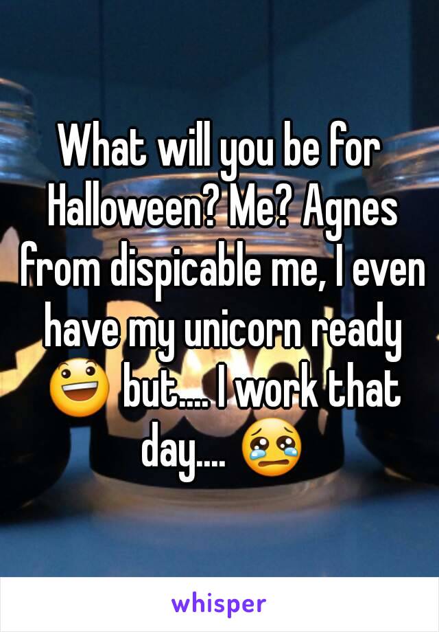 What will you be for Halloween? Me? Agnes from dispicable me, I even have my unicorn ready 😃 but.... I work that day.... 😢