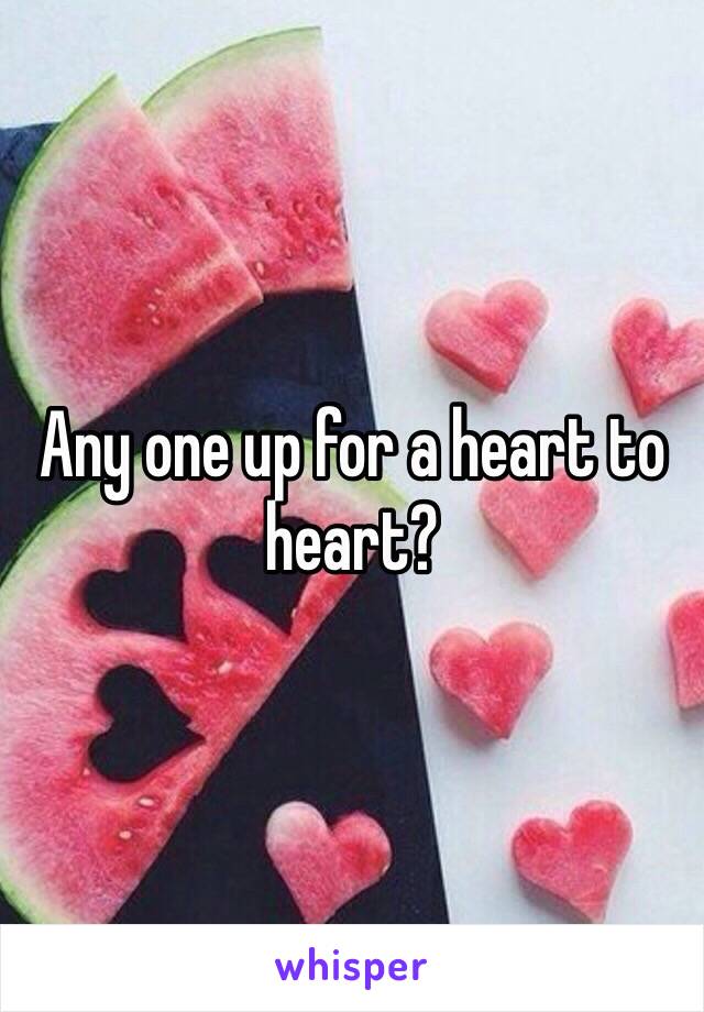 Any one up for a heart to heart?