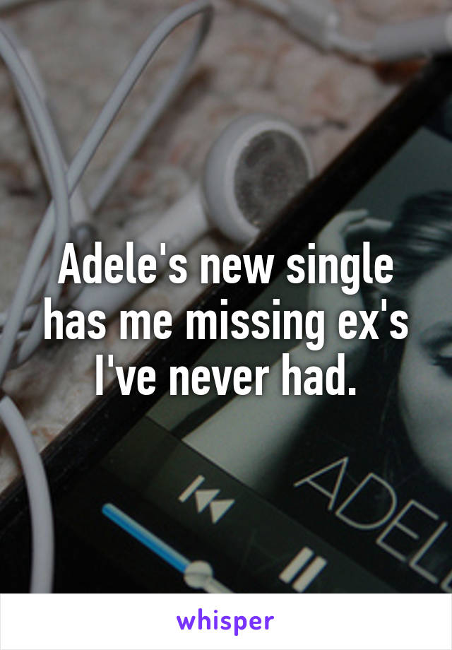 Adele's new single has me missing ex's I've never had.