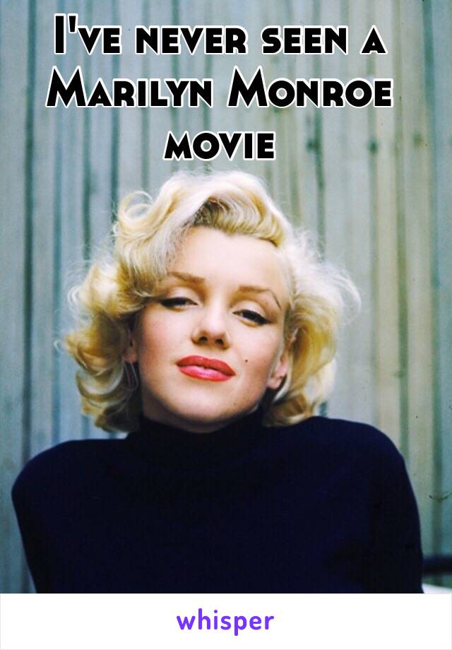 I've never seen a Marilyn Monroe movie