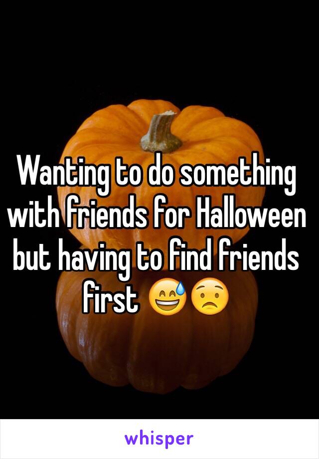 Wanting to do something with friends for Halloween but having to find friends first 😅😟