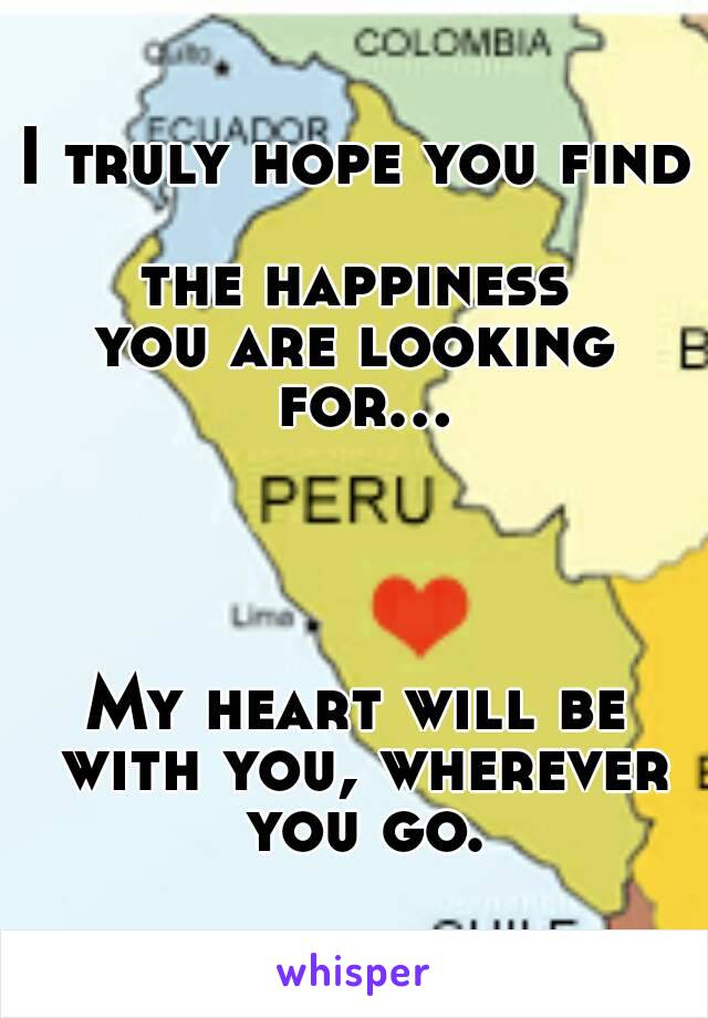 I truly hope you find 
the happiness
you are looking for...




My heart will be with you, wherever you go.