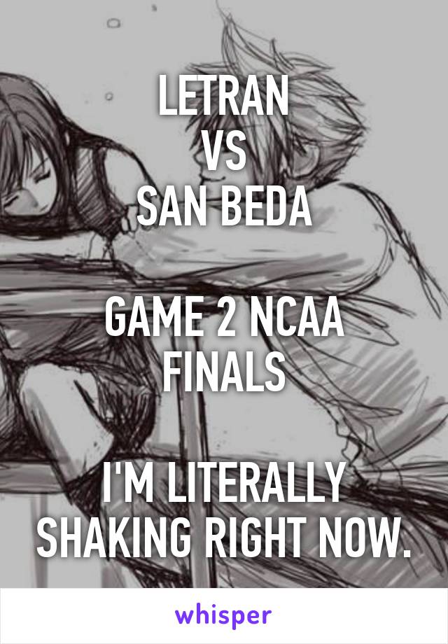 LETRAN
VS
SAN BEDA

GAME 2 NCAA FINALS

I'M LITERALLY SHAKING RIGHT NOW.