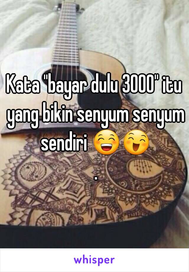 Kata "bayar dulu 3000" itu yang bikin senyum senyum sendiri 😁😄 .