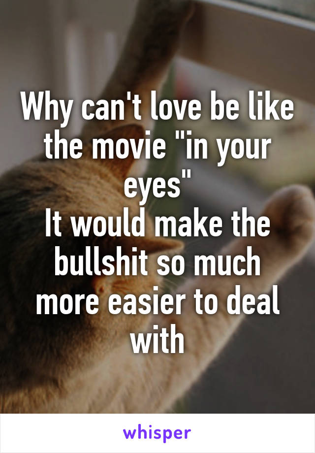 Why can't love be like the movie "in your eyes"
It would make the bullshit so much more easier to deal with