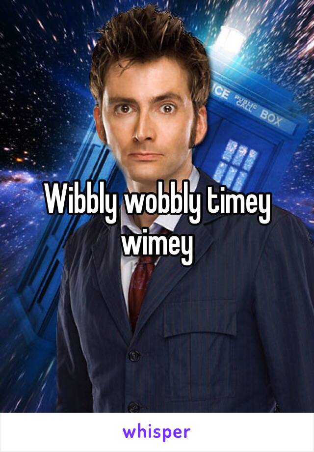 Wibbly wobbly timey wimey 