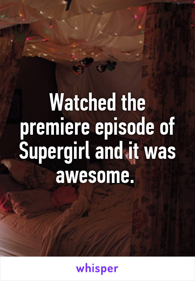 Watched the premiere episode of Supergirl and it was awesome. 